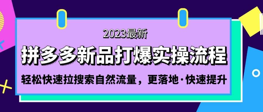 拼多多-新品打爆实操流程：轻松快速拉搜索自然流量，更落地·快速提升-62创业网