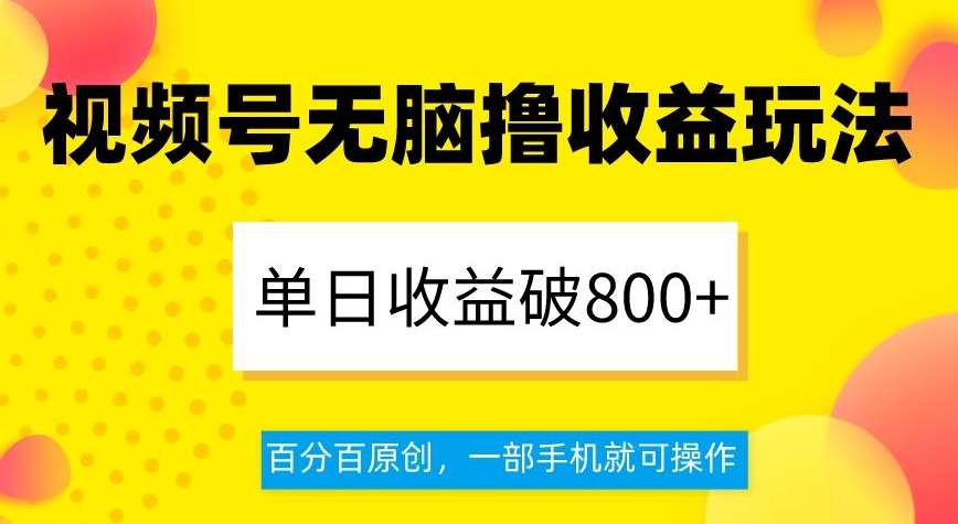 视频号无脑撸收益玩法，单日收益破800+，百分百原创，一部手机就可操作【揭秘】-62创业网