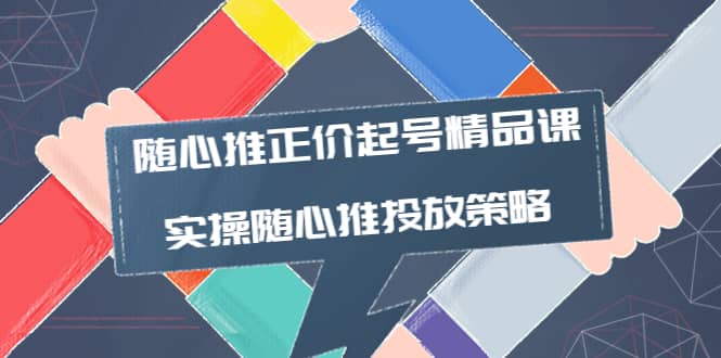 随心推正价起号精品课，实操随心推投放策略（5节课-价值298）-62网赚