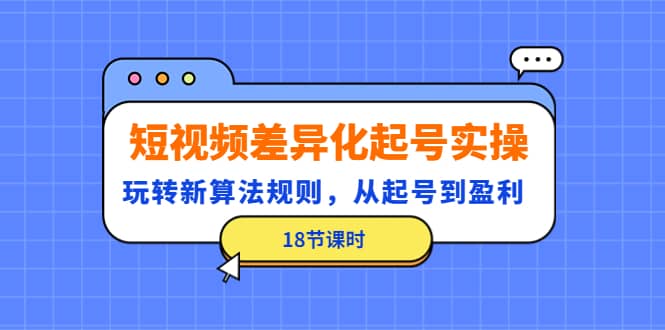 短视频差异化起号实操，玩转新算法规则，从起号到盈利（18节课时）-62网赚