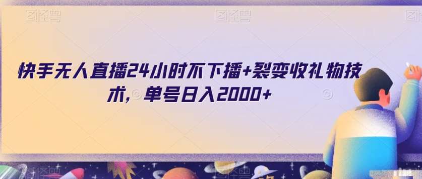 快手无人直播24小时不下播+裂变收礼物技术，单号日入2000+【揭秘】-62创业网