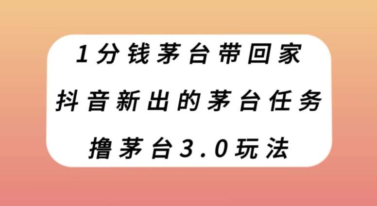 1分钱茅台带回家，抖音新出的茅台任务，撸茅台3.0玩法【揭秘】-62创业网