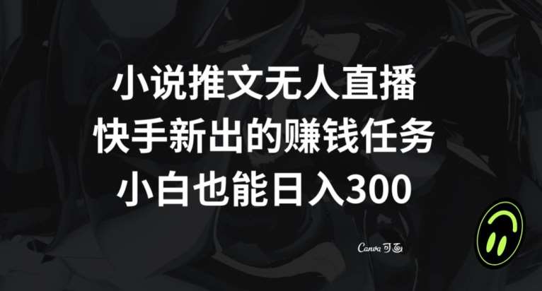 小说推文无人直播，快手新出的赚钱任务，小白也能日入300+【揭秘】-62创业网