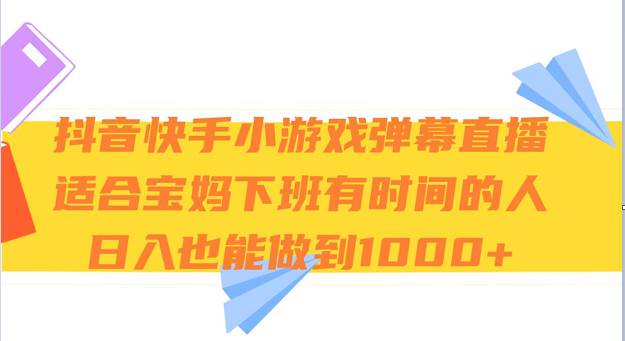 抖音快手小游戏弹幕直播 适合宝妈和下班有时间的人 日入1000+-62网赚