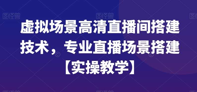 虚拟场景高清直播间搭建技术，专业直播场景搭建【实操教学】-62创业网