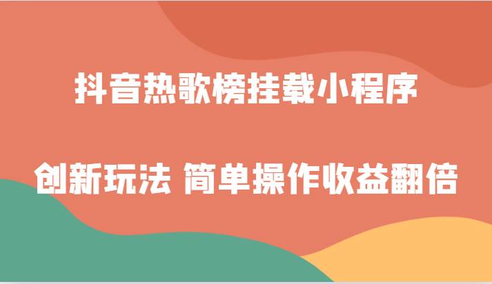 抖音热歌榜挂载小程序创新玩法，适合新手小白，简单操作收益翻倍！-62创业网