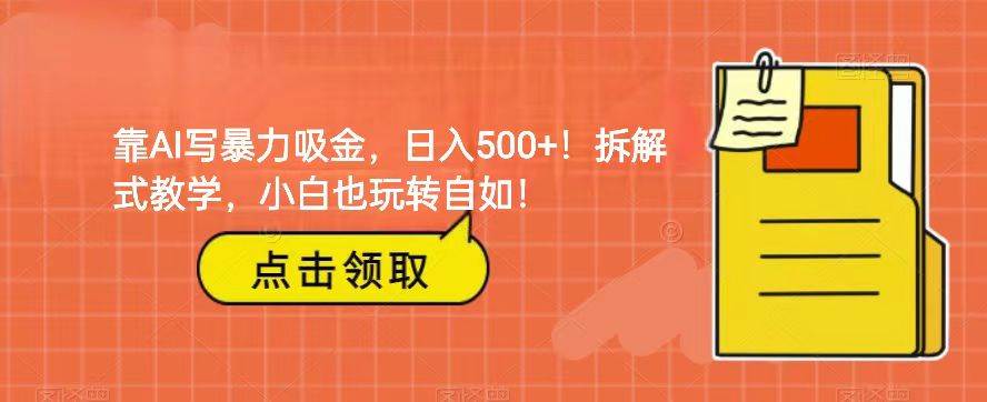 靠AI写暴力吸金！轻松日入500+！拆解式教学，小白也玩转自如！-62网赚