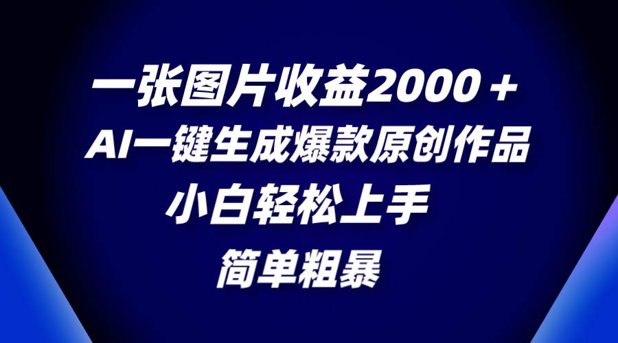 （8410期）一张图片收益2000＋，AI一键生成爆款原创作品，简单粗暴，小白轻松上手-62创业网