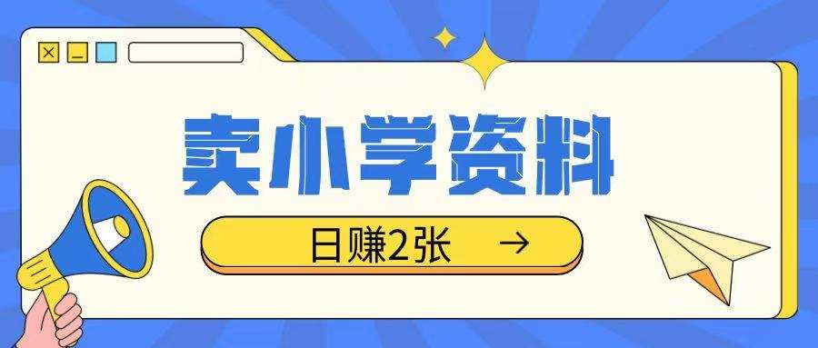 卖小学资料冷门项目，操作简单每天坚持执行就会有收益，轻松日入两张【揭秘】-62创业网