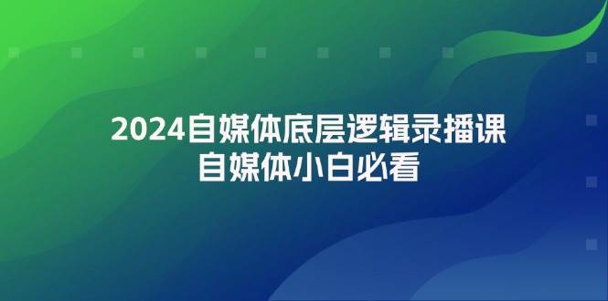 2024自媒体底层逻辑录播课，自媒体小白必看-62创业网