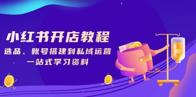 小红书开店教程，选品、账号搭建到私域运营，一站式学习资料-62创业网