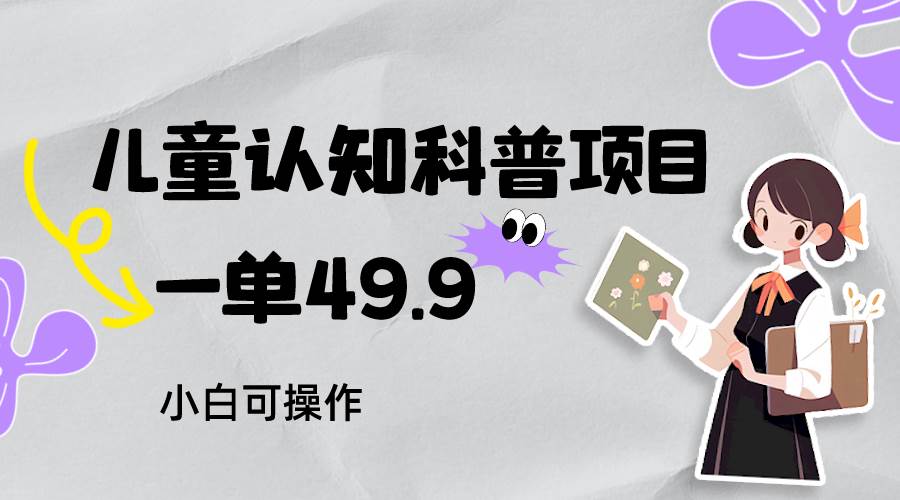 儿童认知科普，一单49.9，轻松日变现800＋小白可操作，附资料-讯领网创