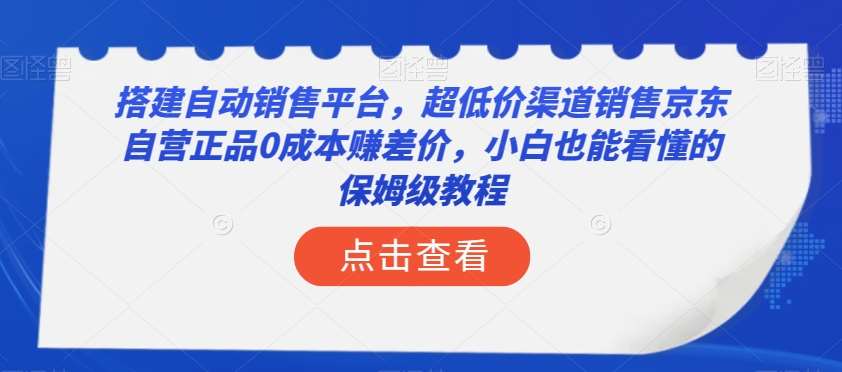 搭建自动销售平台，超低价渠道销售京东自营正品0成本赚差价，小白也能看懂的保姆级教程【揭秘】-62创业网