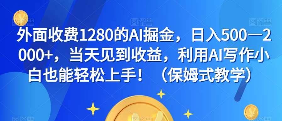 外面收费1280的AI掘金，日入500—2000+，当天见到收益，利用AI写作小白也能轻松上手！（保姆式教学）-62创业网