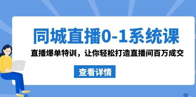 同城直播0-1系统课 抖音同款：直播爆单特训，让你轻松打造直播间百万成交-62创业网