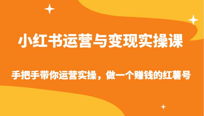 小红书运营与变现实操课-手把手带你运营实操，做一个赚钱的红薯号-62创业网