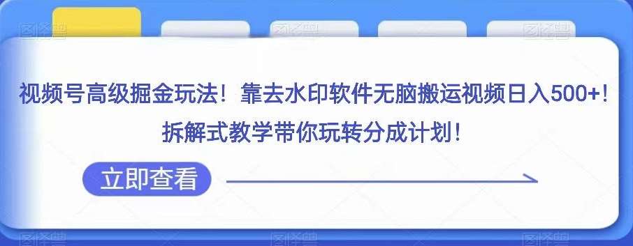 视频号高级掘金玩法，靠去水印软件无脑搬运视频日入500+，拆解式教学带你玩转分成计划【揭秘】-62创业网