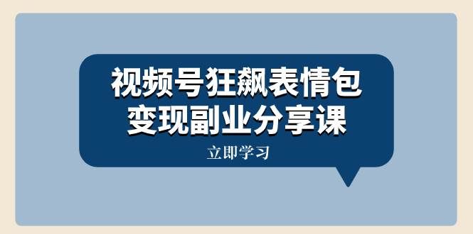 （8103期）视频号狂飙表情包变现副业分享课，一条龙玩法分享给你（附素材资源）-62创业网