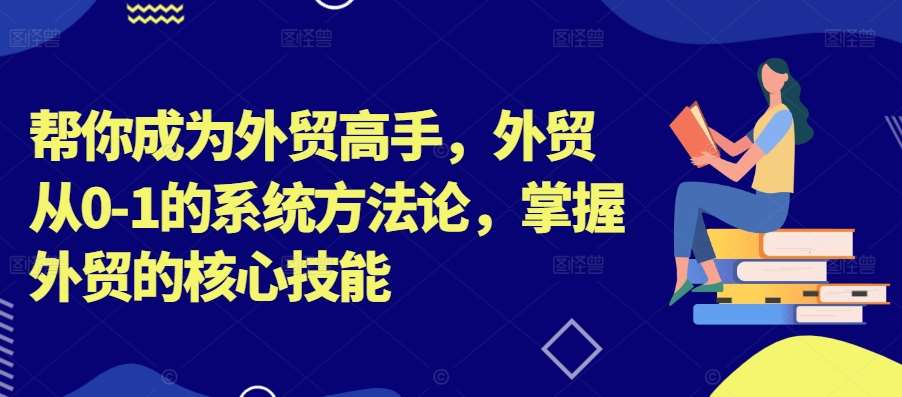 帮你成为外贸高手，外贸从0-1的系统方法论，掌握外贸的核心技能-62创业网