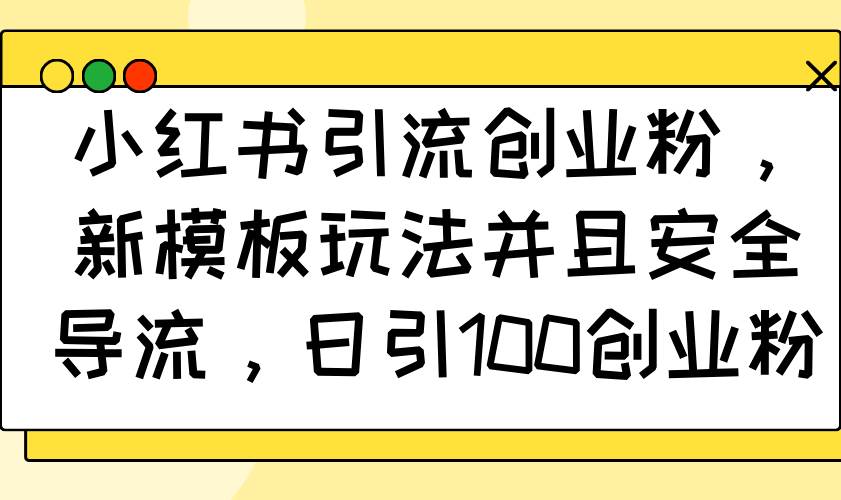 （14053期）小红书引流创业粉，新模板玩法并且安全导流，日引100创业粉-62创业网