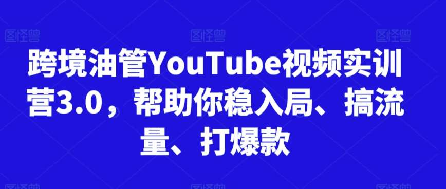 跨境油管YouTube视频实训营3.0，帮助你稳入局、搞流量、打爆款-62创业网