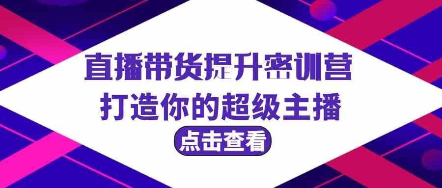 直播带货提升特训营，打造你的超级主播（3节直播课+配套资料）-62创业网