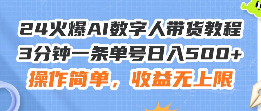 （11737期）24火爆AI数字人带货教程，3分钟一条单号日入500+，操作简单，收益无上限-62创业网