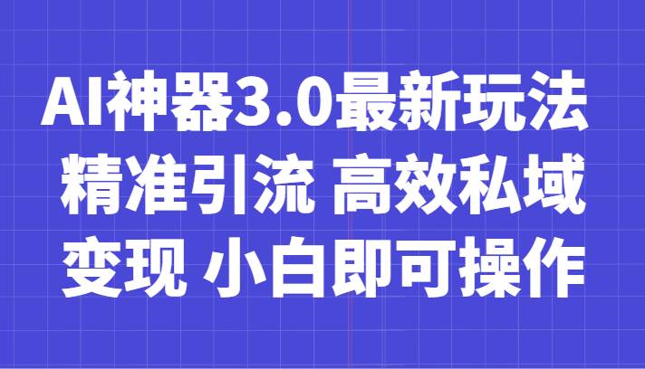 AI神器3.0最新玩法 精准引流 高效私域变现 小白即可操作 轻松日入700+-62创业网