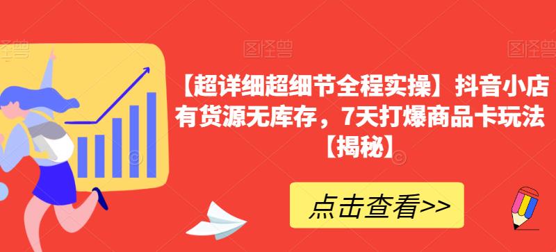 【超详细超细节全程实操】抖音小店有货源无库存，7天打爆商品卡玩法【揭秘】-62创业网