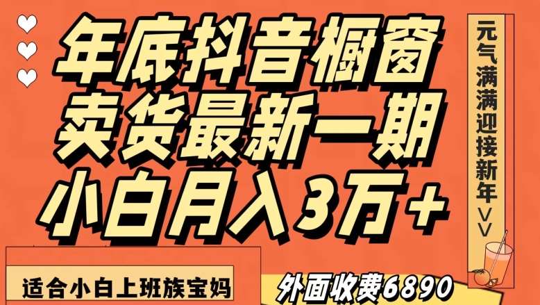 外面收费6890元年底抖音橱窗卖货最新一期，小白月入3万，适合小白上班族宝妈【揭秘】-62创业网