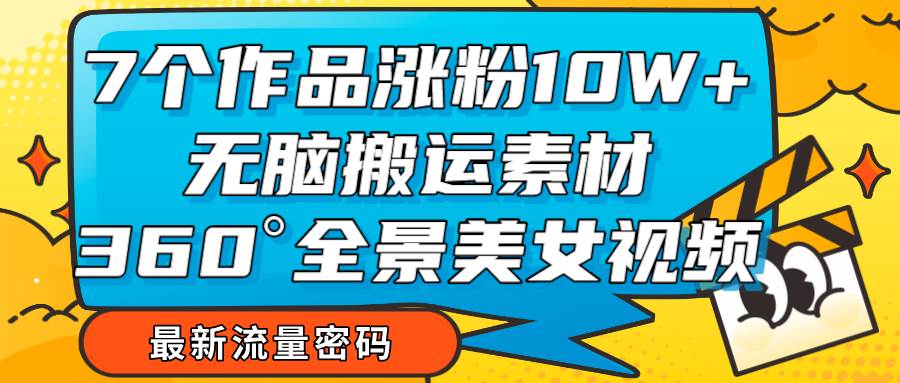 7个作品涨粉10W+，无脑搬运素材，全景美女视频爆款-62网赚