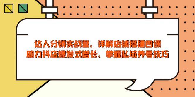 （13969期）达人分销实战营，店铺搭建四课，助力抖店爆发式增长，掌握私域养号技巧-62创业网