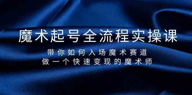 魔术起号全流程实操课，带你如何入场魔术赛道，做一个快速变现的魔术师-62创业网