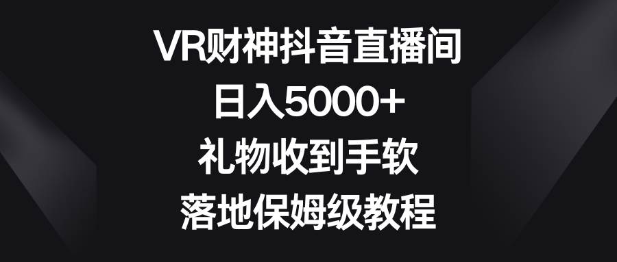 VR财神抖音直播间，日入5000+，礼物收到手软，落地保姆级教程-62创业网