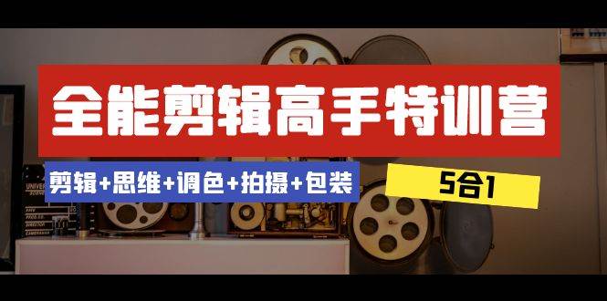 全能剪辑-高手特训营：剪辑+思维+调色+拍摄+包装（5合1）53节课-62创业网