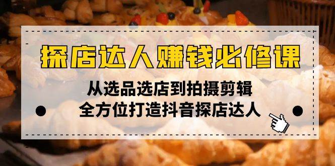 （13971期）探店达人赚钱必修课，从选品选店到拍摄剪辑，全方位打造抖音探店达人-62创业网