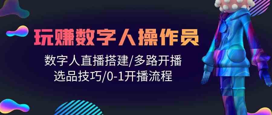 人人都能玩赚数字人操作员 数字人直播搭建/多路开播/选品技巧/0-1开播流程-62创业网