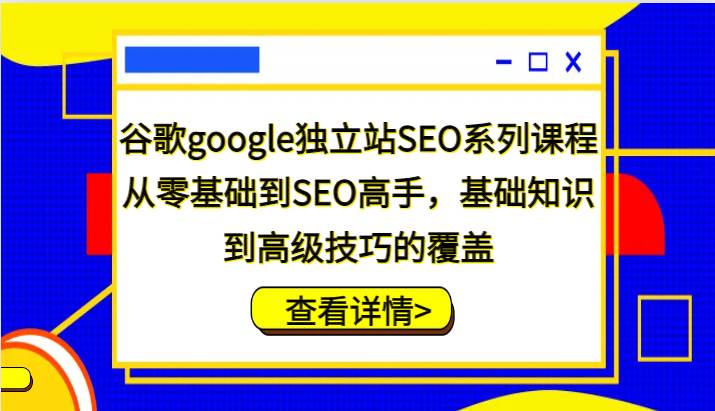 谷歌google独立站SEO系列课程，从零基础到SEO高手，基础知识到高级技巧的覆盖-62创业网