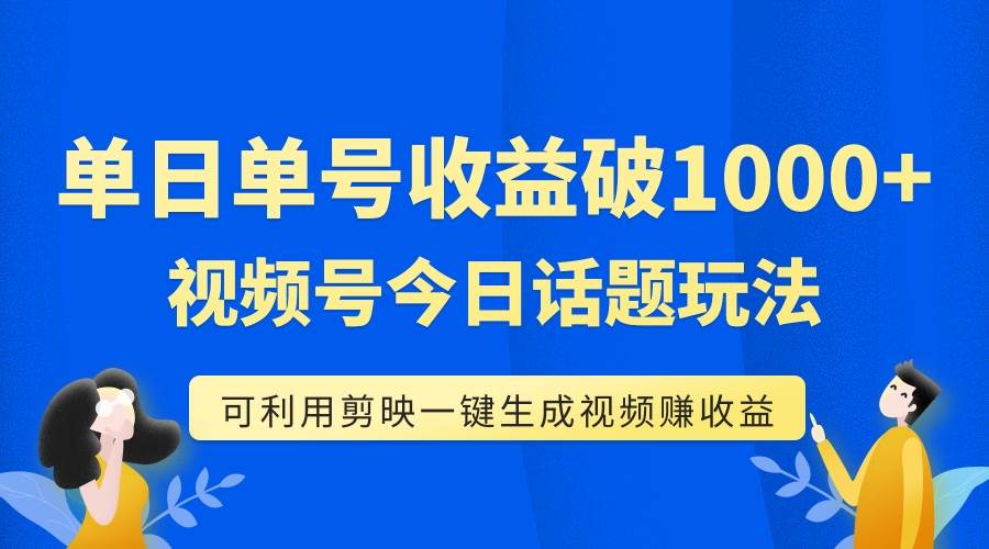 （7680期）单号单日收益1000+，视频号今日话题玩法，可利用剪映一键生成视频-62创业网