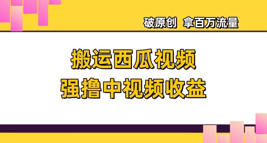 搬运西瓜视频强撸中视频收益，日赚600+破原创，拿百万流量【揭秘】-62创业网