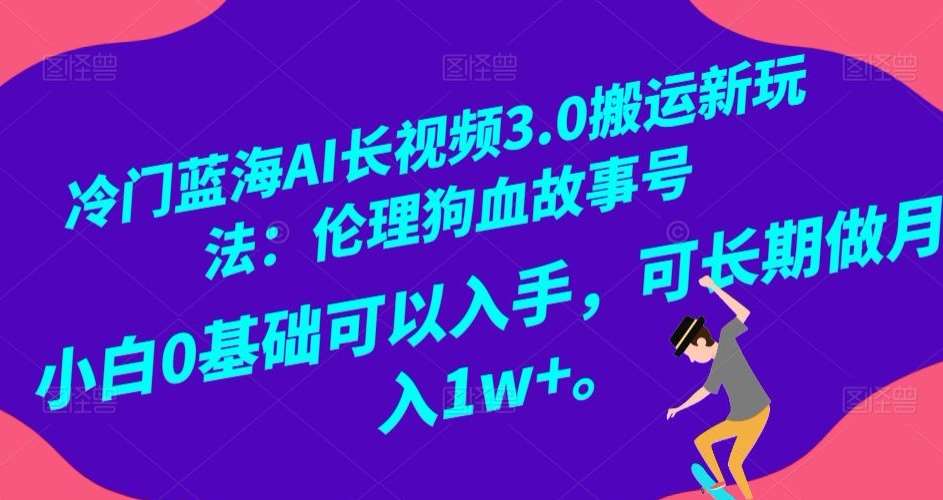 冷门蓝海AI长视频3.0搬运新玩法：伦理狗血故事号，小白0基础可以入手，可长期做月入1w+【揭秘】-62创业网