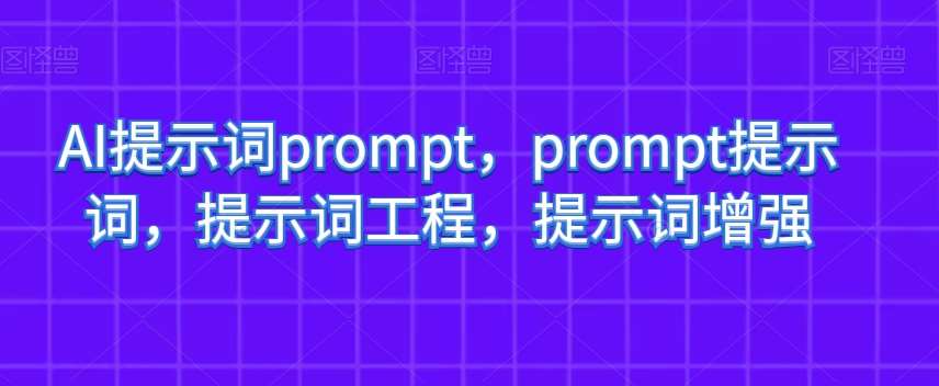 AI提示词prompt，prompt提示词，提示词工程，提示词增强-62创业网