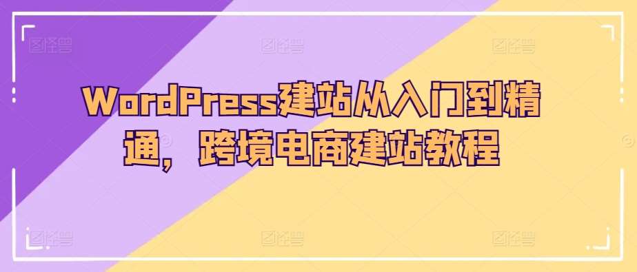 WordPress建站从入门到精通，跨境电商建站教程-62创业网