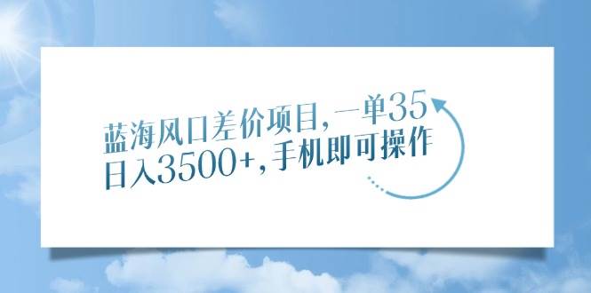 （14059期）蓝海风口差价项目，一单35，日入3500+，手机即可操作-62创业网