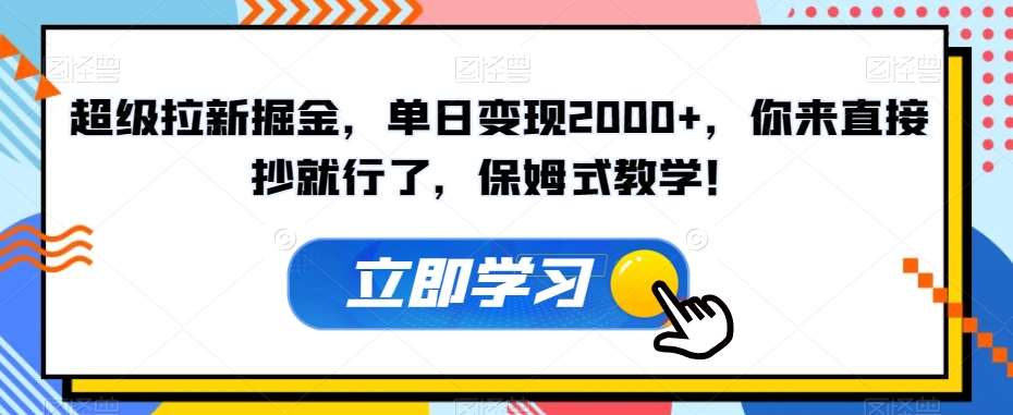 超级拉新掘金，单日变现2000+，你来直接抄就行了，保姆式教学！【揭秘】-62创业网