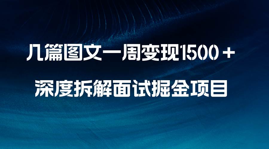 （8409期）几篇图文一周变现1500＋，深度拆解面试掘金项目，小白轻松上手-62创业网