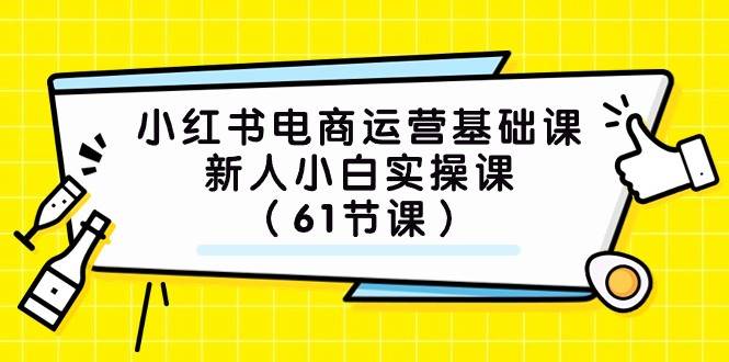 小红书电商运营基础课，新人小白实操课（61节课）-62网赚