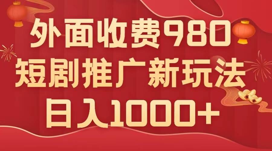 （7732期）外面收费980，短剧推广最新搬运玩法，几分钟一个作品，日入1000+-62网赚