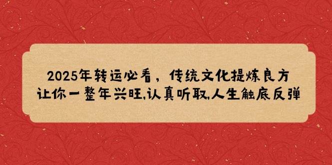 （14013期）2025年转运必看，传统文化提炼良方,让你一整年兴旺,认真听取,人生触底反弹-62创业网