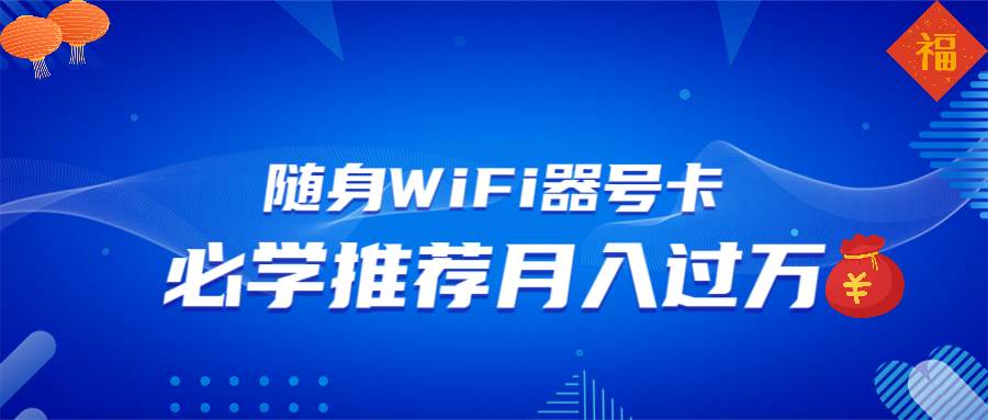 （13986期）随身WiFi器推广，月入过万，多种变现渠道来一场翻身之战-62创业网